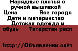 Нарядные платья с ручной вышивкой › Цена ­ 2 000 - Все города Дети и материнство » Детская одежда и обувь   . Татарстан респ.